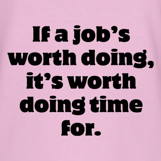 If a job's worth doing, it's worth doing time for t shirt