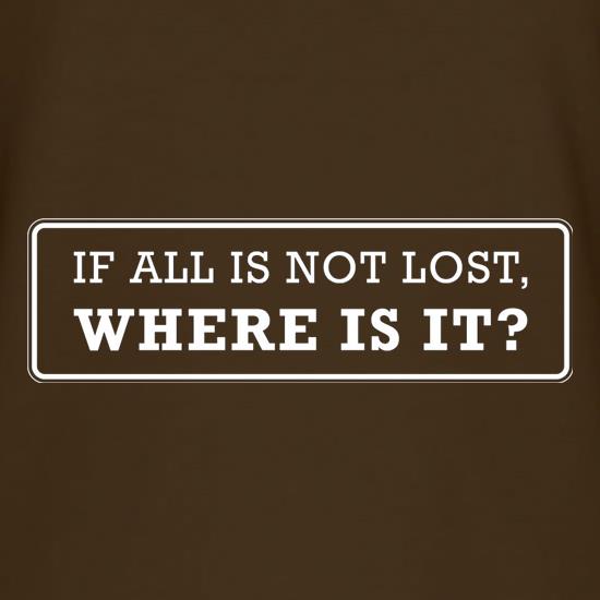 If All Is Not Lost Where Is It? t shirt