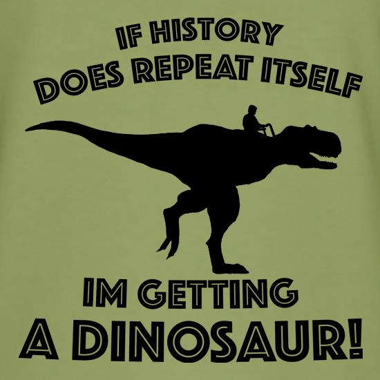 If History Does Repeat Itself, Im Getting A Dinosaur! t shirt
