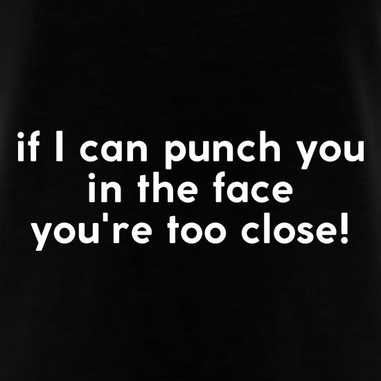 If i can punch you in the face you're standing too close! t shirt