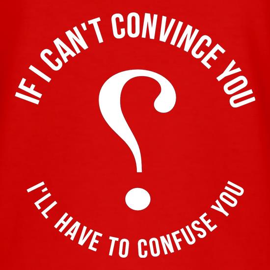 If i can't convince you, I'll have to confuse you t shirt