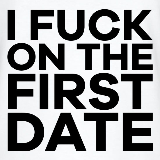 I Fuck On The First Date t shirt