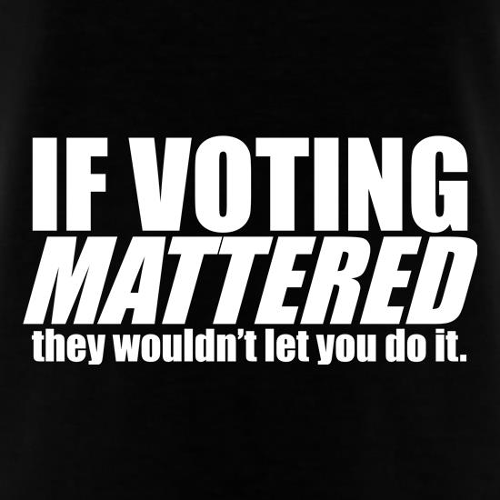 If Voting Mattered.... t shirt