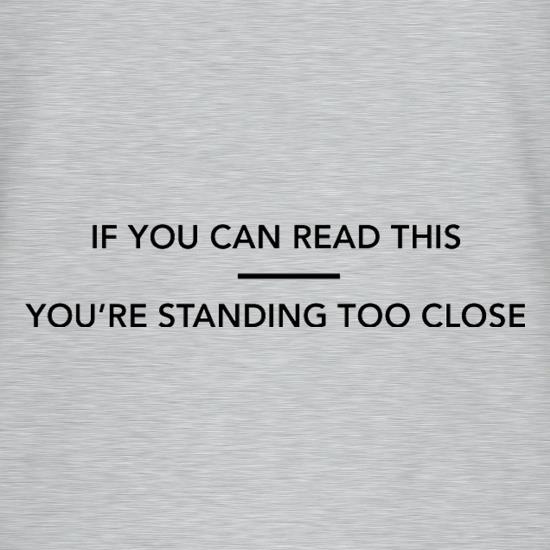If You Can Read This You're Standing Too Close t shirt