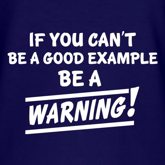 If You Can't Be A Good Example Be A Warning! t shirt