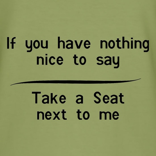 If you have nothing nice to say, take a seat next to me t shirt