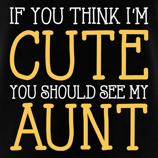 If You Think I'm Cute You Should See My Aunt t shirt