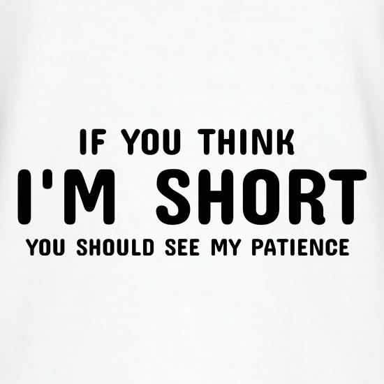 If you think i'm short you should see my patience t shirt
