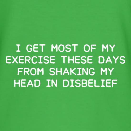 I Get My Exercise From Shaking My Head t shirt