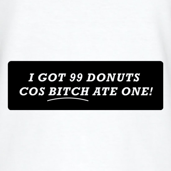 I Got 99 Donuts Cos Bitch Ate One t shirt