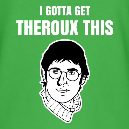I Gotta Get Theroux This t shirt