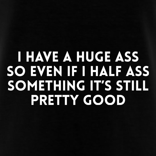 I Have A Huge Ass t shirt