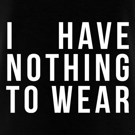 I Have Nothing To Wear t shirt
