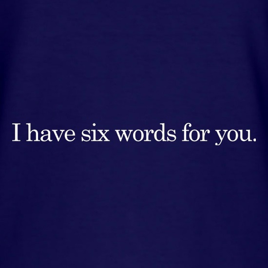I Have Six Words For You t shirt