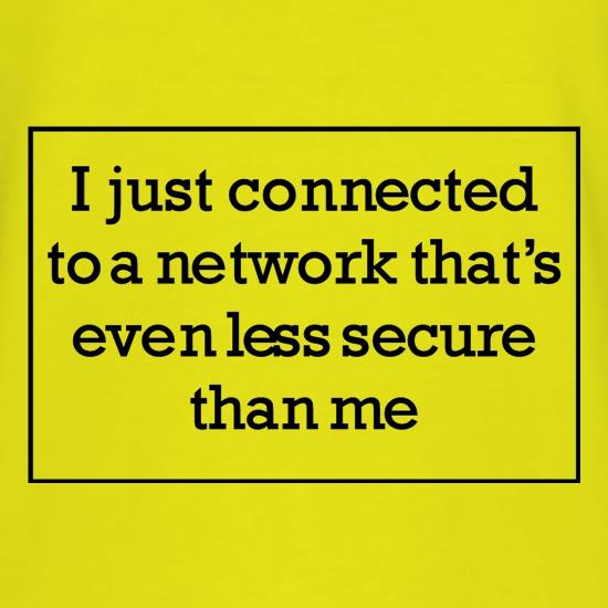 i just connected to a network thats even less secure than me t shirt