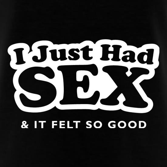 I Just Had Sex And It Felt So Good t shirt