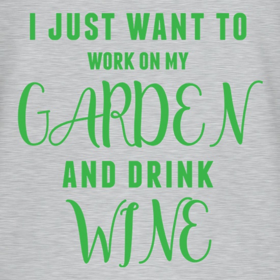 I Just Want To Work On My Garden & Drink Wine t shirt