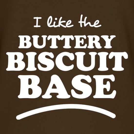 I Like The Buttery Biscuit Base t shirt