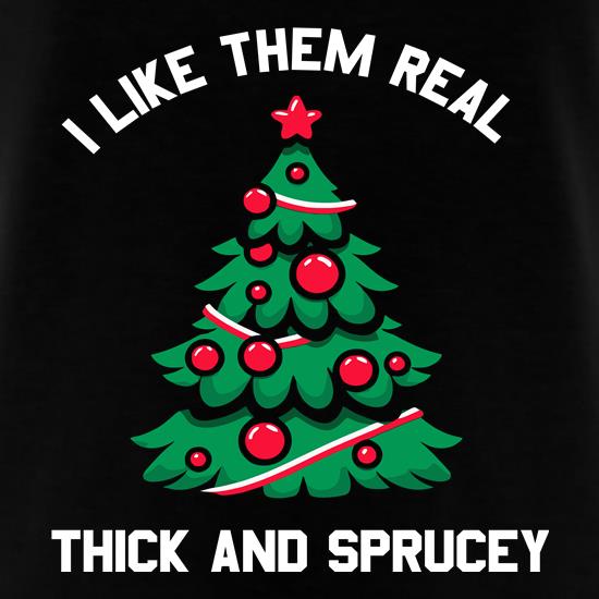 I Like them real Thick and Sprucey t shirt