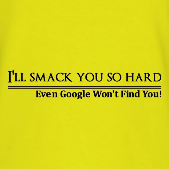 I'll smack you so  hard even google won't find you! t shirt