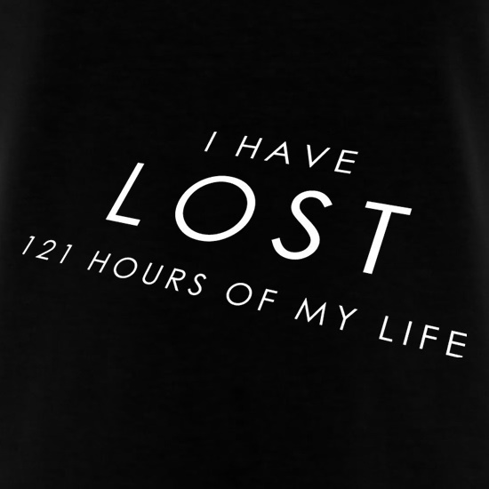 I Have Lost 121 Hours Of My Life t shirt