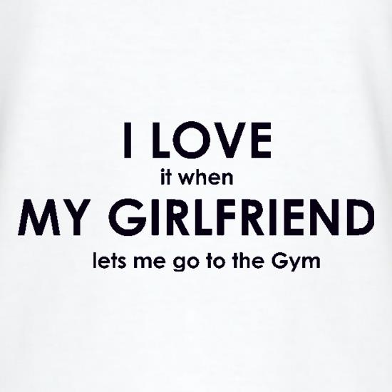 I Love It When My Girlfriend Lets Me Go To The Gym t shirt