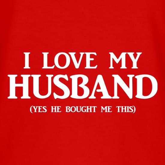 I Love My Husband Yes he bought me this t shirt