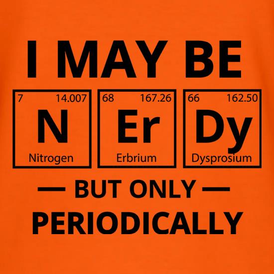 I May be Nerdy, But Only Periodically t shirt