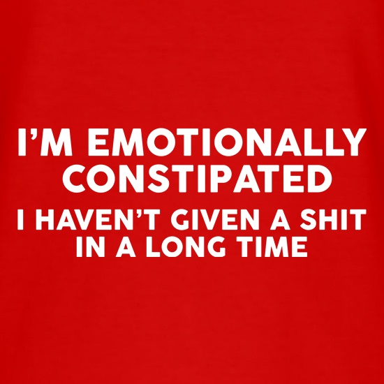 I'm Emotionally Constipated t shirt