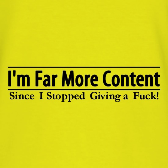 I'm Far More Content since I stopped giving a fuck! t shirt