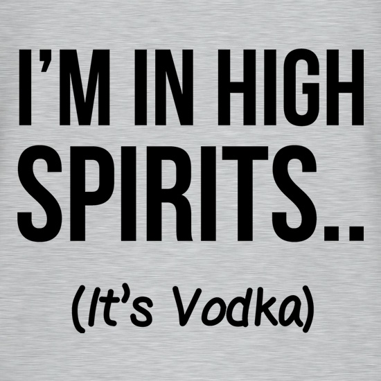 I'm In High Spirits... It's Vodka. t shirt