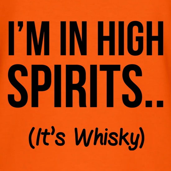 I'm In High Spirits... It's Whisky. t shirt