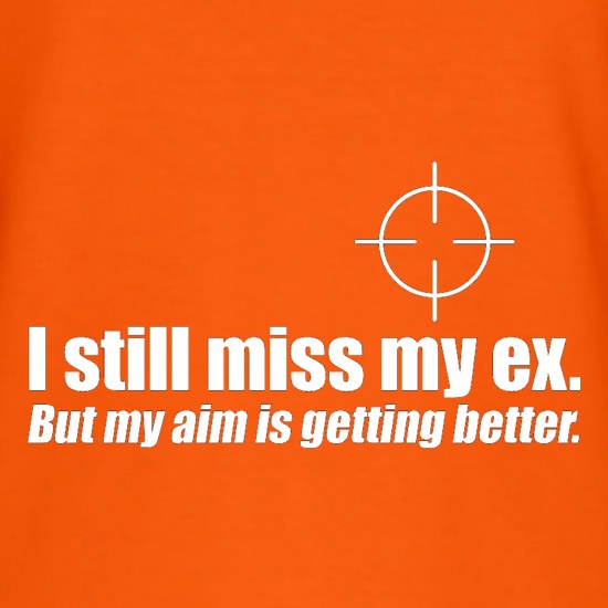 I Still Miss My Ex. But My Aim Is Getting Better t shirt