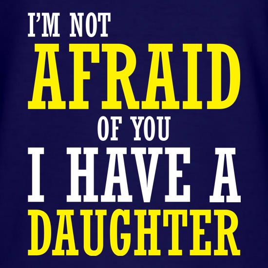 I'm Not Afraid Of You, I Have A Daughter t shirt