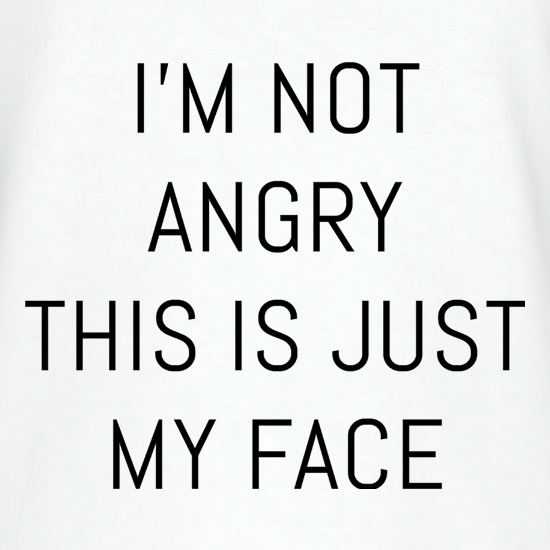 I'm Not Angry, This Is Just My Face t shirt