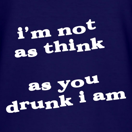 I'm not as think as you drunk I am t shirt