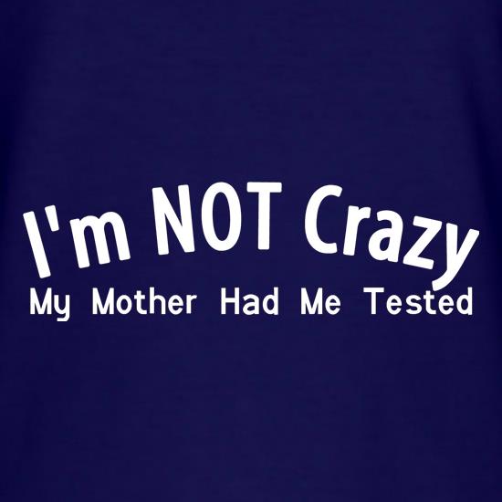 I'm not crazy, my mother had me tested t shirt
