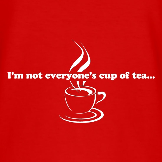 I'm not everyone's cup of tea... t shirt