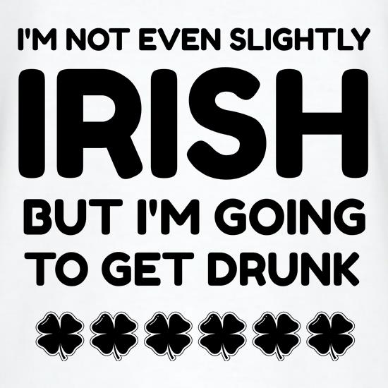 I'm Not Irish But I'm Going to get Drunk t shirt