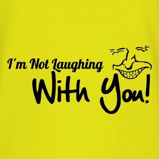 i'm not laughing with you! t shirt