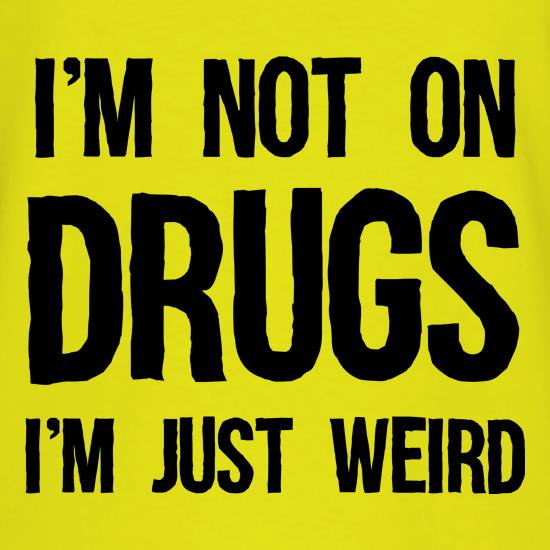I'm Not On Drugs, I'm Just Weird t shirt