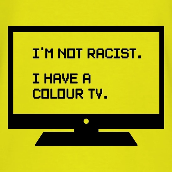 I'm Not Racist I Have A Colour TV t shirt
