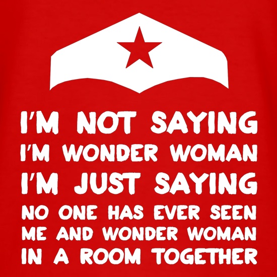 I'm Not Saying I'm Wonder Woman t shirt