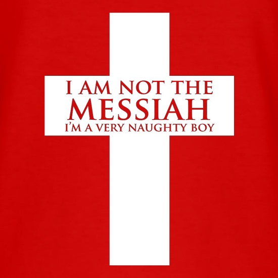 I'm Not The Messiah I'm A Very Naughty Boy t shirt