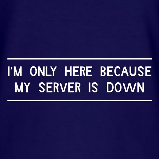 I'm Only Here Because My Server Is Down t shirt