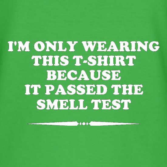 I'm Only Wearing This T-Shirt Because It Passed The Smell Test t shirt