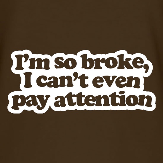 I'm So Broke, I Can't Even Pay Attention t shirt