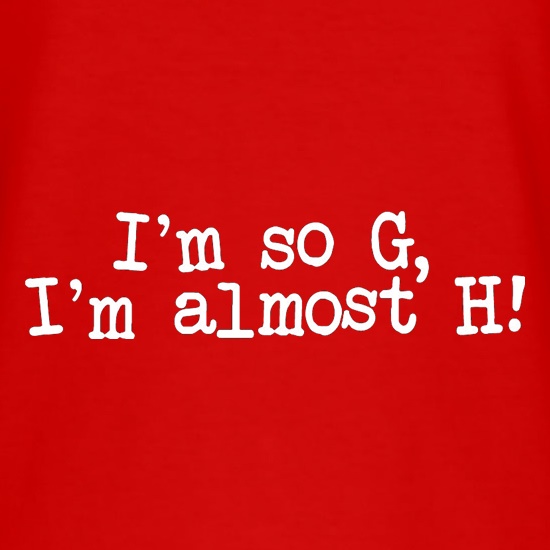 I'm So G, I'm Almost H! t shirt