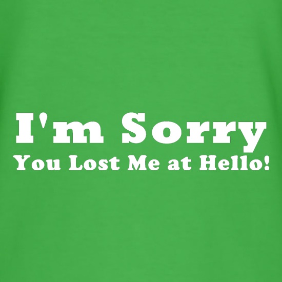 I'm Sorry, You Lost Me at Hello! t shirt