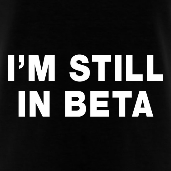 I'm Still In Beta t shirt